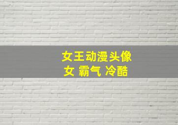 女王动漫头像女 霸气 冷酷